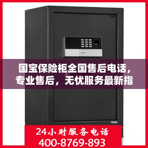 国宝保险柜全国售后电话，专业售后，无忧服务最新指南