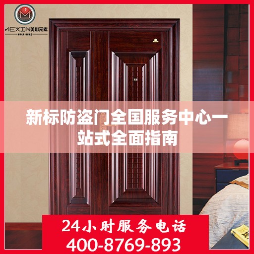 新标防盗门全国服务中心一站式全面指南