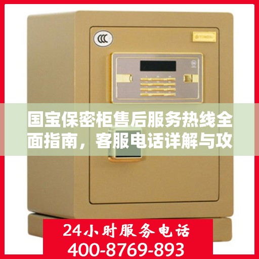 国宝保密柜售后服务热线全面指南，客服电话详解与攻略