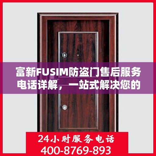 富新FUSIM防盗门售后服务电话详解，一站式解决您的疑问和需求