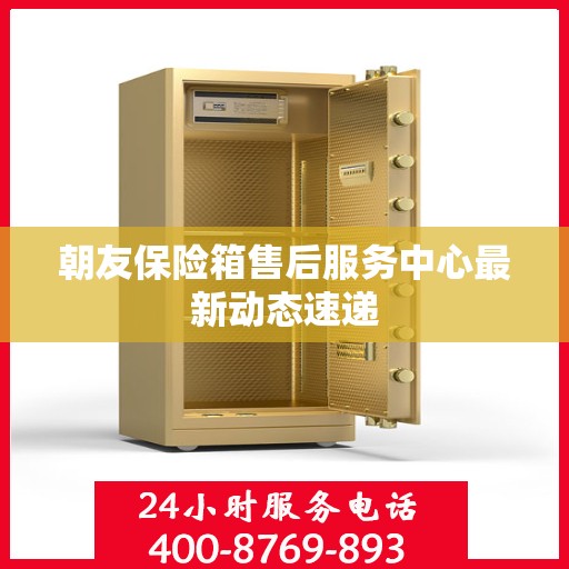 朝友保险箱售后服务中心最新动态速递