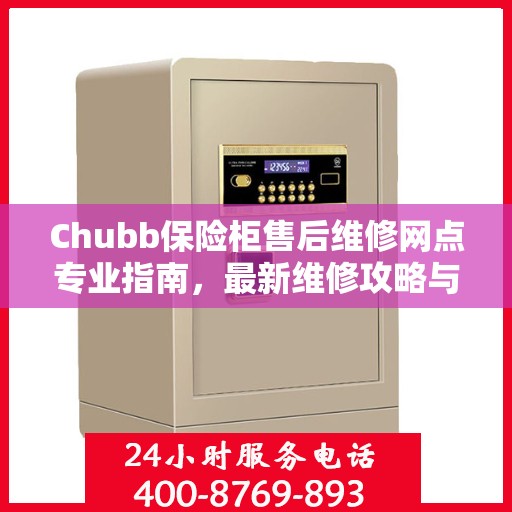 Chubb保险柜售后维修网点专业指南，最新维修攻略与指南