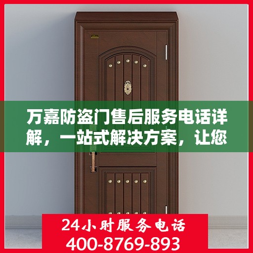 万嘉防盗门售后服务电话详解，一站式解决方案，让您轻松读懂！