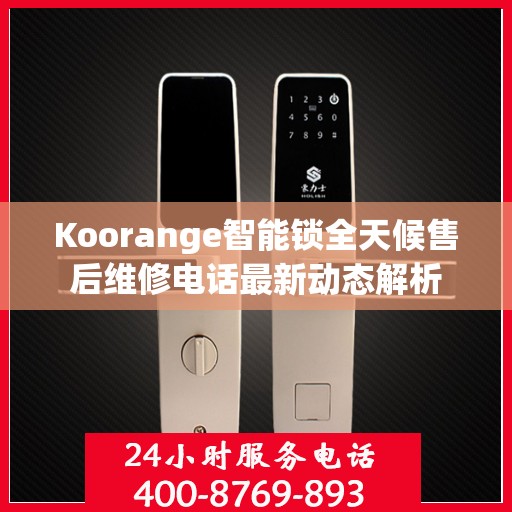 Koorange智能锁全天候售后维修电话最新动态解析