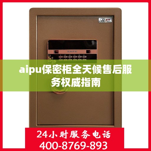 aipu保密柜全天候售后服务权威指南