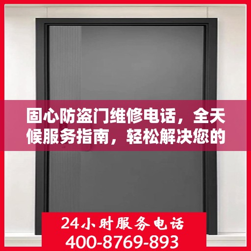 固心防盗门维修电话，全天候服务指南，轻松解决您的安全锁事