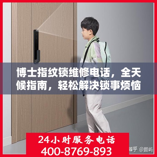 博士指纹锁维修电话，全天候指南，轻松解决锁事烦恼