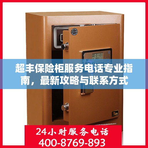 超丰保险柜服务电话专业指南，最新攻略与联系方式