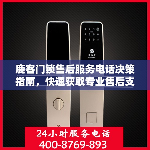 鹿客门锁售后服务电话决策指南，快速获取专业售后支持渠道！