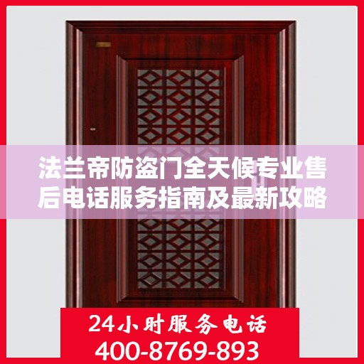 法兰帝防盗门全天候专业售后电话服务指南及最新攻略