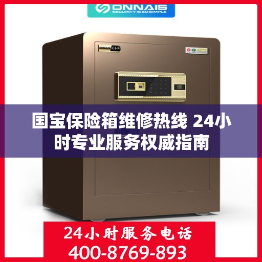 国宝保险箱维修热线 24小时专业服务权威指南