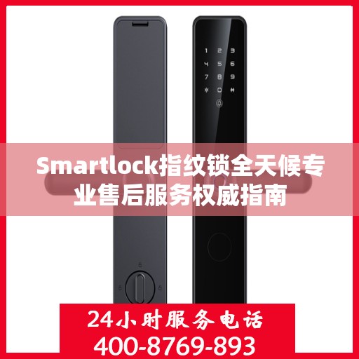Smartlock指纹锁全天候专业售后服务权威指南