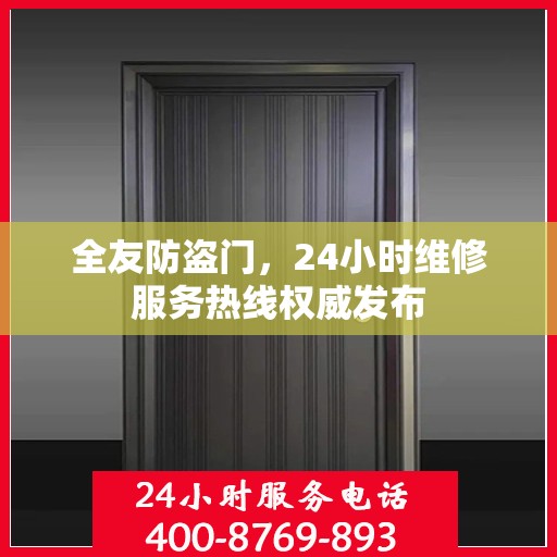 全友防盗门，24小时维修服务热线权威发布