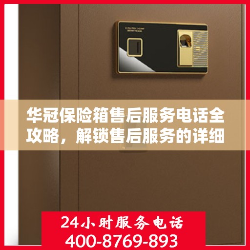 华冠保险箱售后服务电话全攻略，解锁售后服务的详细步骤与联系方式一网打尽