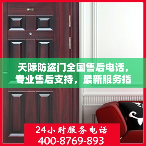 天际防盗门全国售后电话，专业售后支持，最新服务指南