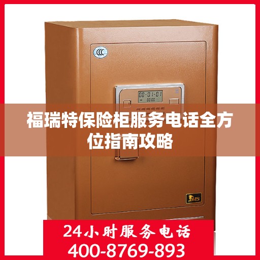 福瑞特保险柜服务电话全方位指南攻略