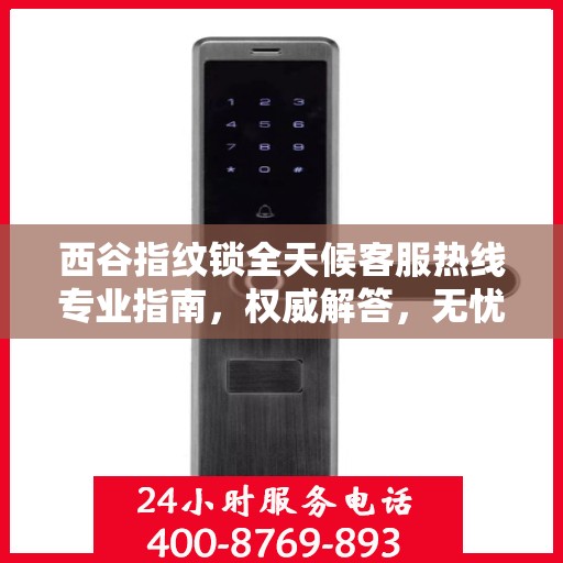 西谷指纹锁全天候客服热线专业指南，权威解答，无忧服务