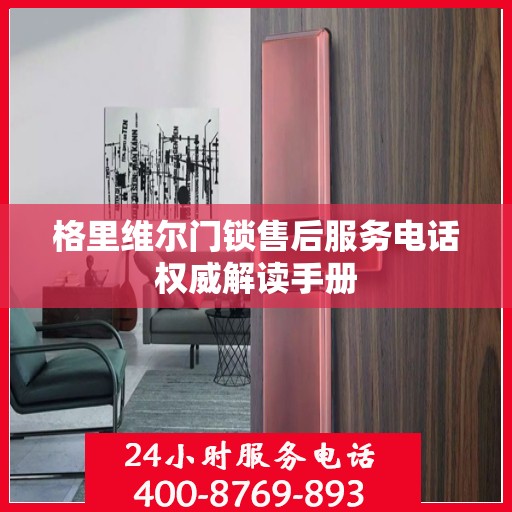 格里维尔门锁售后服务电话权威解读手册