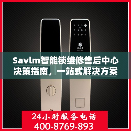 Savlm智能锁维修售后中心决策指南，一站式解决方案与全方位服务解析