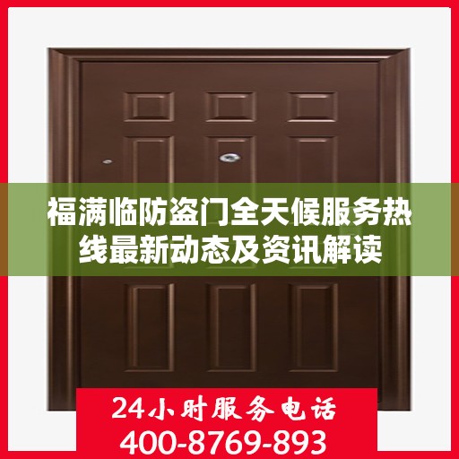 福满临防盗门全天候服务热线最新动态及资讯解读
