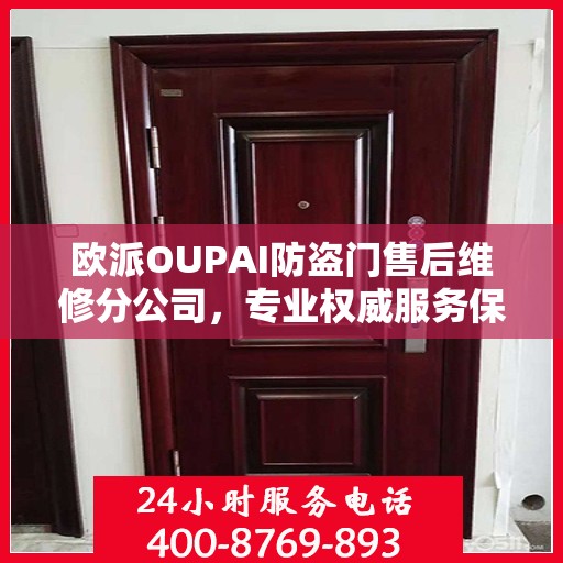 欧派OUPAI防盗门售后维修分公司，专业权威服务保障，您的安全我们守护