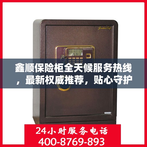 鑫顺保险柜全天候服务热线，最新权威推荐，贴心守护您的安全需求