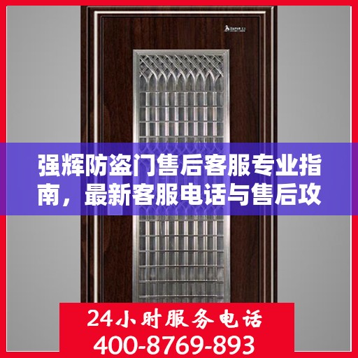 强辉防盗门售后客服专业指南，最新客服电话与售后攻略