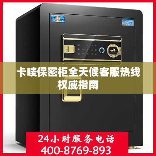 卡唛保密柜全天候客服热线权威指南