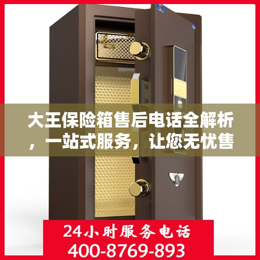 大王保险箱售后电话全解析，一站式服务，让您无忧售后！