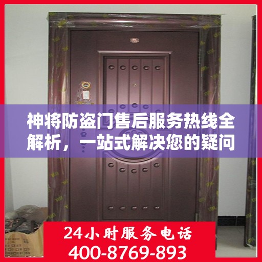 神将防盗门售后服务热线全解析，一站式解决您的疑问和需求