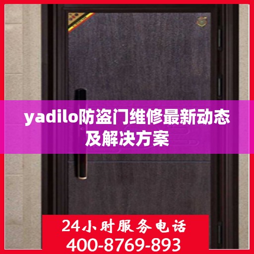 yadilo防盗门维修最新动态及解决方案