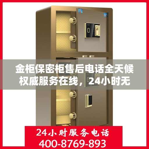 金柜保密柜售后电话全天候权威服务在线，24小时无忧保障解密！