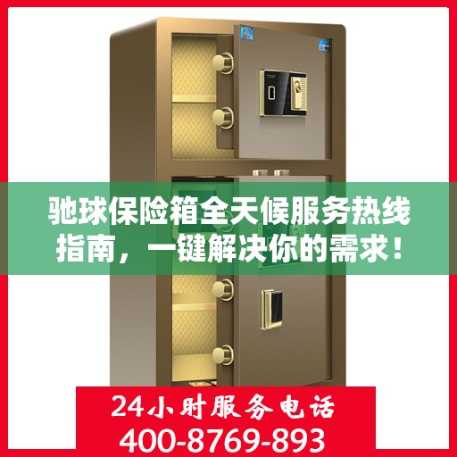 驰球保险箱全天候服务热线指南，一键解决你的需求！