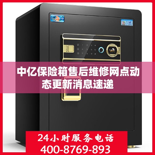 中亿保险箱售后维修网点动态更新消息速递
