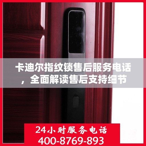 卡迪尔指纹锁售后服务电话，全面解读售后支持细节