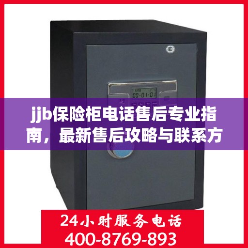 jjb保险柜电话售后专业指南，最新售后攻略与联系方式