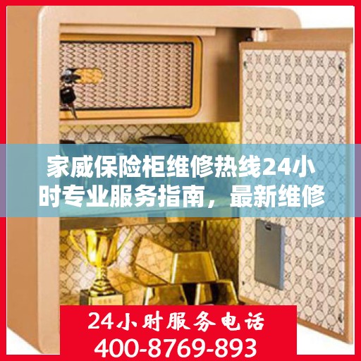家威保险柜维修热线24小时专业服务指南，最新维修攻略与电话速查