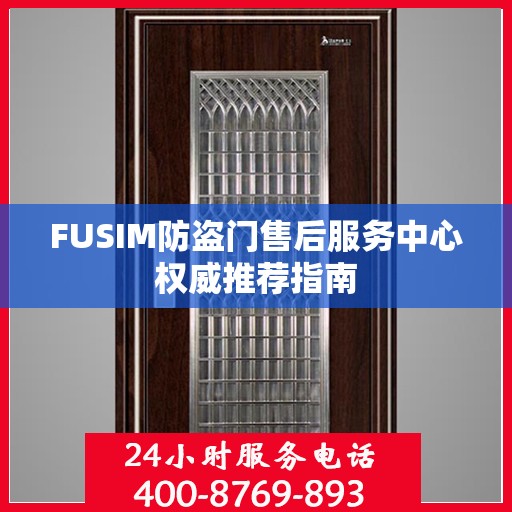 FUSIM防盗门售后服务中心权威推荐指南