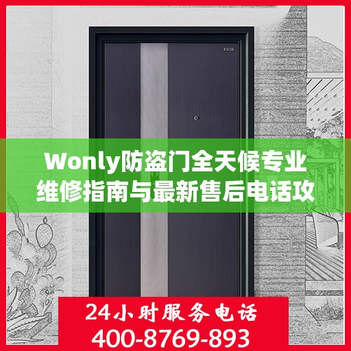 Wonly防盗门全天候专业维修指南与最新售后电话攻略