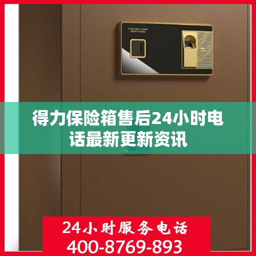 得力保险箱售后24小时电话最新更新资讯