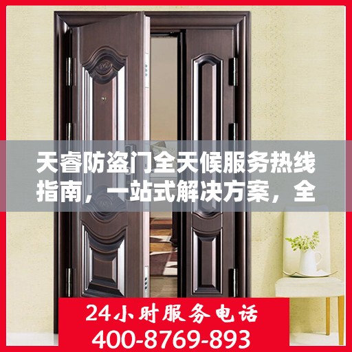天睿防盗门全天候服务热线指南，一站式解决方案，全方位保障您的安全需求