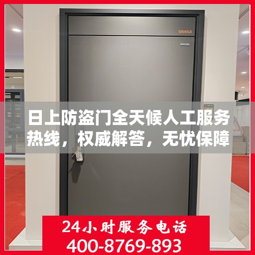 日上防盗门全天候人工服务热线，权威解答，无忧保障安全