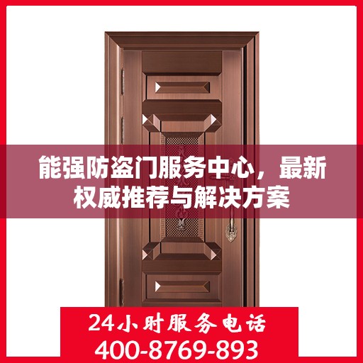 能强防盗门服务中心，最新权威推荐与解决方案