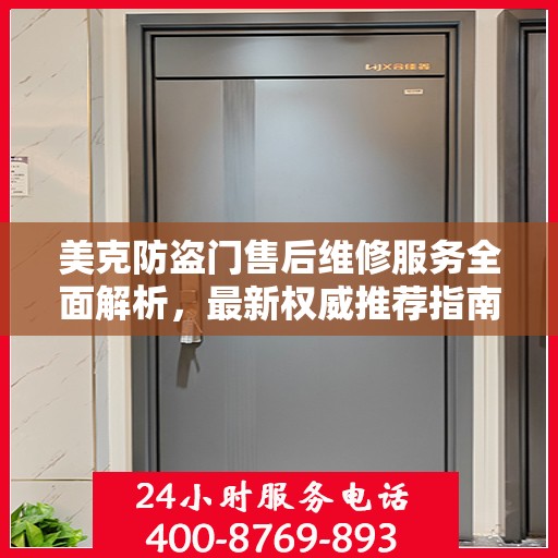 美克防盗门售后维修服务全面解析，最新权威推荐指南
