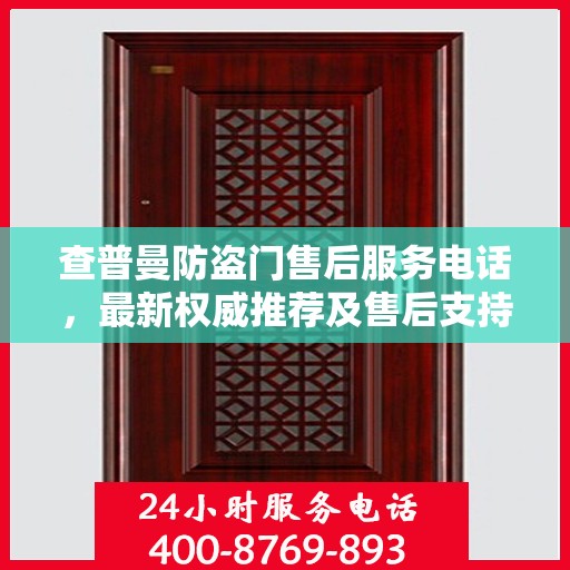 查普曼防盗门售后服务电话，最新权威推荐及售后支持信息指南