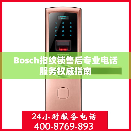 Bosch指纹锁售后专业电话服务权威指南