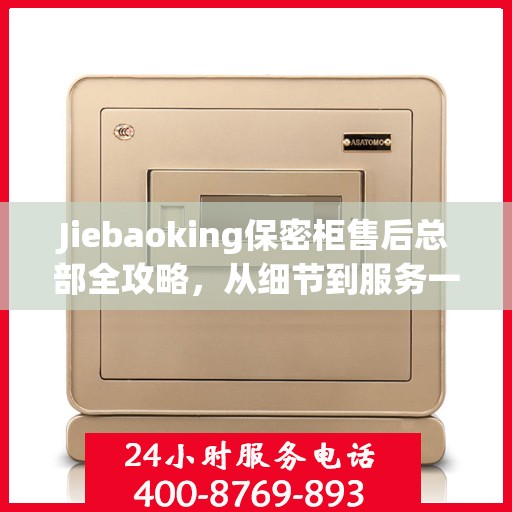 Jiebaoking保密柜售后总部全攻略，从细节到服务一网打尽