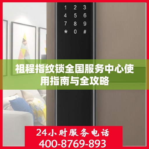 祖程指纹锁全国服务中心使用指南与全攻略