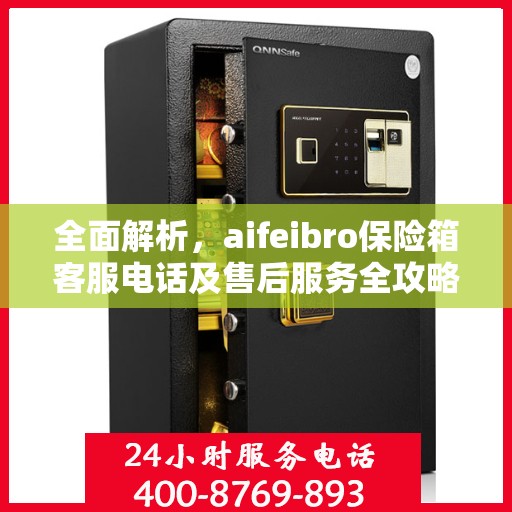 全面解析，aifeibro保险箱客服电话及售后服务全攻略