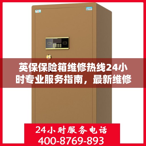 英保保险箱维修热线24小时专业服务指南，最新维修攻略与电话速查